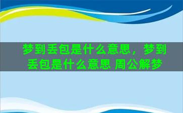 梦到丢包是什么意思，梦到丢包是什么意思 周公解梦